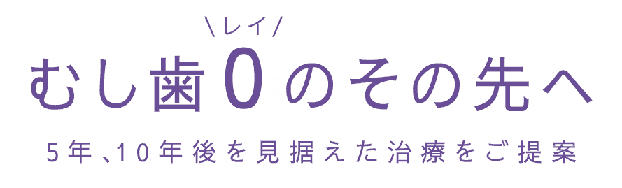 むし歯0のその先へ5年、10年後を見据えた治療をご提案